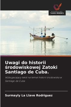 Uwagi do historii srodowiskowej Zatoki Santiago de Cuba.: Wzbogacajacy tekst na temat historii srodowiska w Santiago de Cuba (Polish Edition)