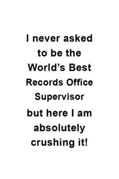 Paperback I Never Asked To Be The World's Best Records Office Supervisor But Here I Am Absolutely Crushing It: Creative Records Office Supervisor Notebook, Jour Book
