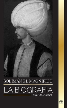 Paperback Solimán el Magnífico: La biografía, vida y legado del sultán que gobernó durante la Edad de Oro otomana [Spanish] Book