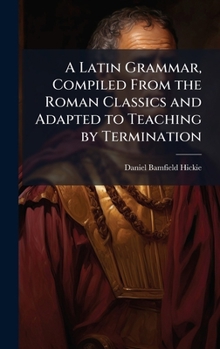 Hardcover A Latin Grammar, Compiled From the Roman Classics and Adapted to Teaching by Termination Book