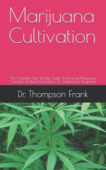Paperback Marijuana Cultivation: The Complete Step-By-Step Guide To Growing Marijuana, Cannabis & Weed Fast Indoors & Outdoors For Beginners Book