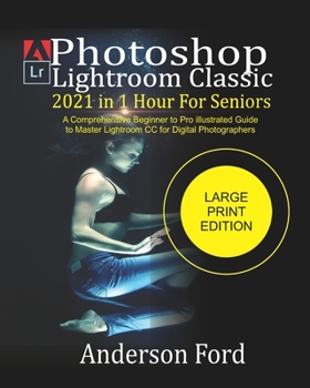 Paperback Photoshop Lightroom Classic 2021 In 1 Hour For Seniors: A Comprehensive Beginner to Pro illustrated Guide to Master Lightroom CC For Digital Photograp Book