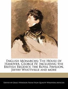 Paperback English Monarchs: The House of Hanover, George IV, Including the British Regency, the Royal Pavilion, Jeffry Wyattville and More Book