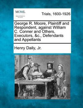 Paperback George R. Moore, Plaintiff and Respondent, Against William C. Conner and Others, Executors, &c., Defendants and Appellants Book