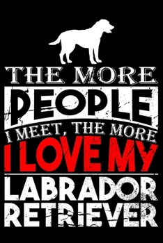 The More People I Meet, The More I Love My Labrador Retriever: Labrador lined journal gifts. Lined Journal gifts For Dog Lovers who love Labrador. ... and reflect on your relationship with dog.