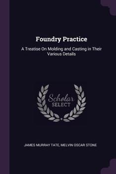 Paperback Foundry Practice: A Treatise On Molding and Casting in Their Various Details Book