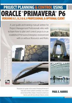 Paperback Project Planning and Control Using Oracle Primavera P6 Versions 8.1, 8.2 & 8.3 Professional Client & Optional Client Book