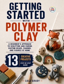 Paperback Getting Started with Polymer Clay: A Beginner's Approach to Sculpting and Curing Custom Beads, Charms, and Figures at Home Book