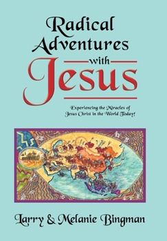 Radical Adventures with Jesus: Experiencing the Miracles of Jesus Christ in the World Today!