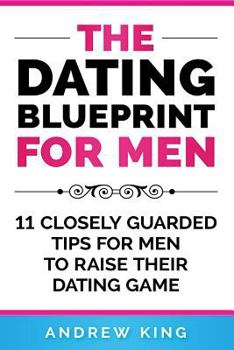Paperback The Dating Blueprint for Men: 11 Closely Guarded Tips for Men to Raise Their Dating Game Book