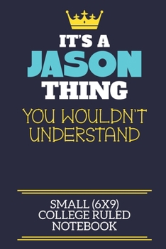 It's A Jason Thing You Wouldn't Understand Small (6x9) College Ruled Notebook: A cute book to write in for any book lovers, doodle writers and budding authors!
