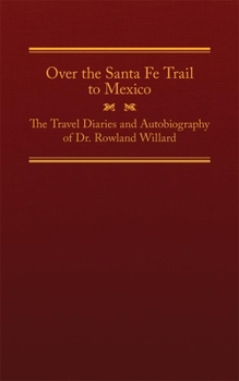 Over the Santa Fe Trail to Mexico: The Travel Diaries and Autobiography of Dr. Rowland Willard (The American Trails Series)