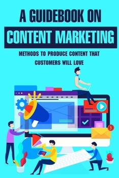 Paperback A Guidebook On Content Marketing: Methods To Produce Content That Customers Will Love: Content Creation Ideas For Your Brand Book