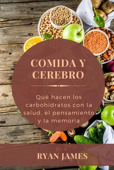Comida Y Cerebro: Qu� hacen los carbohidratos con la salud, el pensamiento y la memoria