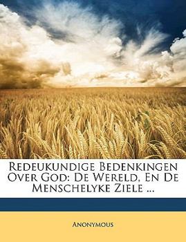 Paperback Redeukundige Bedenkingen Over God: De Wereld, En De Menschelyke Ziele ... [Dutch] Book