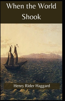 When the World Shook Henry Rider Haggard: (Lost world, Travel story, Novel, Classics, Literature) [Annotated]