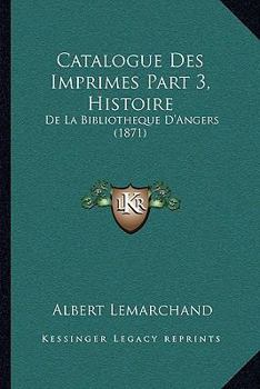 Paperback Catalogue Des Imprimes Part 3, Histoire: De La Bibliotheque D'Angers (1871) [French] Book