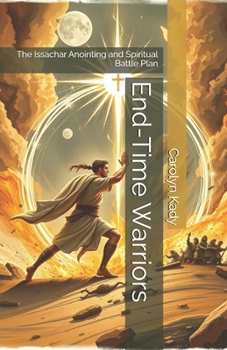 End-Time Warriors: The Issachar Anointing and Spiritual Battle Plan