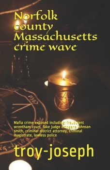 Paperback Norfolk county Massachusetts crime wave: Mafia crime exposed including: fraudulent wrentham court, fake judge emogene johnson smith, criminal district Book