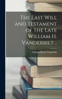 Hardcover The Last Will and Testament of the Late William H. Vanderbilt .. Book