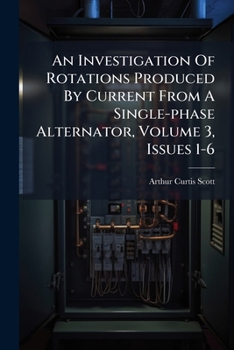 Paperback An Investigation Of Rotations Produced By Current From A Single-phase Alternator, Volume 3, Issues 1-6 Book