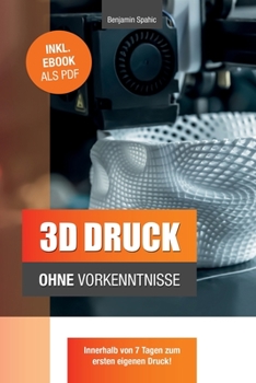 Paperback 3D Druck ohne Vorkenntnisse - in 7 Tagen zum ersten 3D Druck: Ideen verwirklichen - ohne technisches Know-How [German] Book