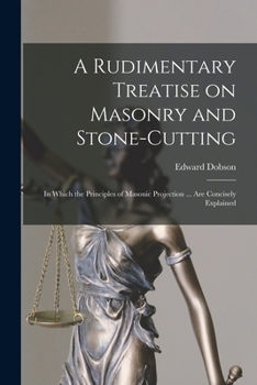 Paperback A Rudimentary Treatise on Masonry and Stone-cutting: in Which the Principles of Masonic Projection ... Are Concisely Explained Book