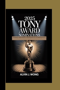 2025 TONY’S AWARD NOMINATIONS:: Broadway’s Bold NewEra, Breaking Barriers and Making History Breaking Barriers and Making History