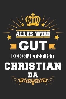 Alles wird gut denn jetzt ist Christian da: Notizbuch gepunktet DIN A5 - 120 Seiten f�r Notizen, Zeichnungen, Formeln Organizer Schreibheft Planer Tagebuch