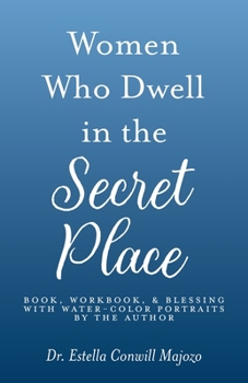 Paperback Women Who Dwell in the Secret Place: Book, Workbook, & Blessing With Water-color Portraits by the Author Book