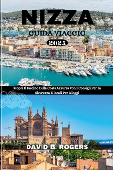 NIZZA GUIDA VIAGGIO 2024: Scopri Il Fascino Della Costa Azzurra Con I Consigli Per La Sicurezza E Ideali Per Alloggi (DAVID B. ROGERS JOURNEY GUIDEBOOKS) (Italian Edition)