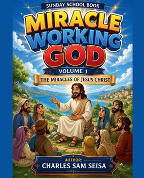 Miracle Working God Volume 1-The Miracles of Jesus Christ (Biblical Miracles, Signs & Wonders)