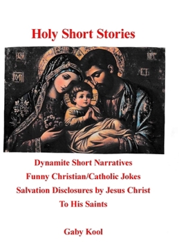 Holy Short Stories: Dynamite Short Narratives Funny Christian/Catholic Jokes Salvation Disclosures by Jesus Christ To His Saints