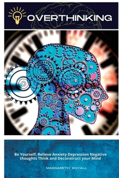 Overthinking: Be Yourself, Relieve Anxiety Depression Negative thoughts Think and Deconstruct your Mind