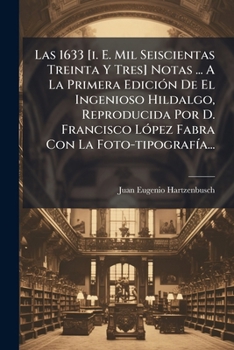 Las 1633 [i. E. Mil Seiscientas Treinta Y Tres] Notas ... A La Primera EdiciÃ3n De El Ingenioso Hildalgo, Reproducida Por D. Francisco LÃ3pez Fabra Con La Foto-tipografÃ-a... (Spanish Edition)
