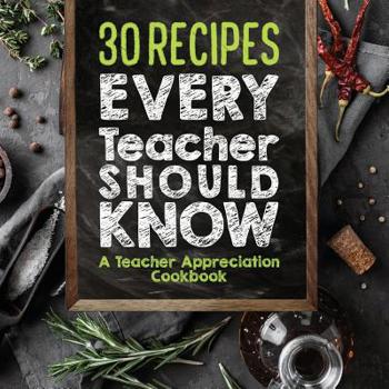 Paperback 30 Recipes Every Teacher Should Know - A Teacher Appreciation Cookbook: Recipes That Take 30 Minutes Or Less for Teachers On The Go Book