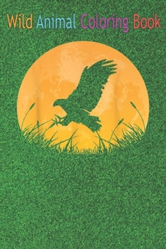 Wild Animal Coloring Book: Eagle Easy Outfit Hawk Animal Moon An Coloring Book Featuring Beautiful Forest Animals, Birds, Plants and Wildlife for Stress Relief and Relaxation !