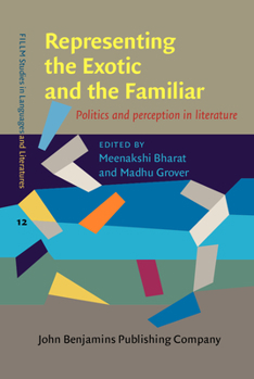 Representing the Exotic and the Familiar : Politics and Perception in Literature - Book #12 of the FILLM Studies in Languages and Literatures