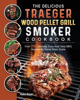 Paperback The Delicious Traeger Wood Pellet Grill And Smoker Cookbook: Over 200 Ultimate, Easy And Tasty BBQ Recipes By Some Steps Guide Book