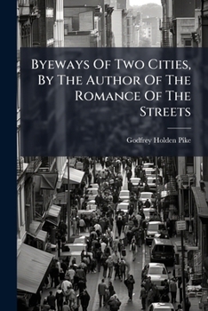 Byeways Of Two Cities, By The Author Of The Romance Of The Streets...