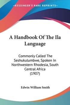 Paperback A Handbook Of The Ila Language: Commonly Called The Seshukulumbwe, Spoken In Northwestern Rhodesia, South Central Africa (1907) Book