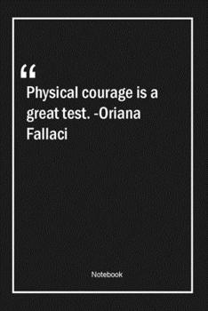 Physical courage is a great test. -Oriana Fallaci: Lined Gift Notebook With Unique Touch | Journal | Lined Premium 120 Pages |courage Quotes|