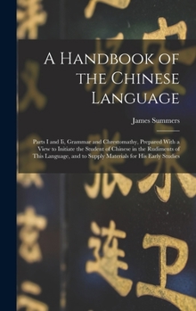 Hardcover A Handbook of the Chinese Language: Parts I and Ii, Grammar and Chrestomathy, Prepared With a View to Initiate the Student of Chinese in the Rudiments Book