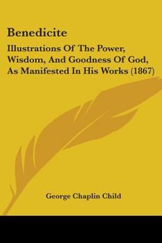 Benedicite: Illustrations Of The Power, Wisdom, And Goodness Of God, As Manifested In His Works