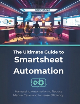 Paperback The Ultimate Guide to Smartsheet Automation: Harnessing Automation to Reduce Manual Tasks and Increase Efficiency Book