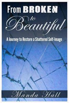 Paperback From Broken to Beautiful: A Journey to Restore a Shattered Self-Image Book