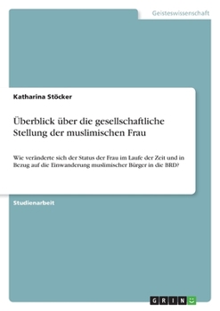 Paperback Überblick über die gesellschaftliche Stellung der muslimischen Frau: Wie veränderte sich der Status der Frau im Laufe der Zeit und in Bezug auf die Ei [German] Book