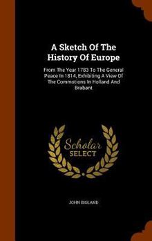 Hardcover A Sketch Of The History Of Europe: From The Year 1783 To The General Peace In 1814, Exhibiting A View Of The Commotions In Holland And Brabant Book