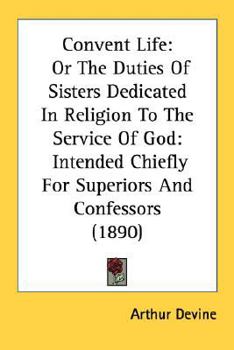 Convent Life, Or, the Duties of Sisters Dedicated in Religion to the Service of God: Intended Chiefly for Superiors and Confessors, with Commentary on the Decree Quemadmodum.