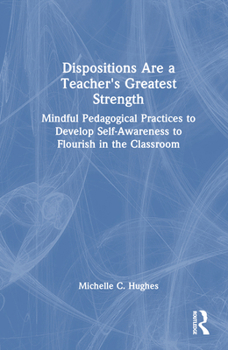 Dispositions are a Teacher's Greatest Strength: Mindful Pedagogical Practices to Develop Self-Awareness to Flourish in the Classroom